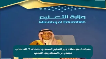«نجاحات متواصلة» وزير التعليم السعودي اكتشاف ٢٨ ألف طالب موهوب في المملكة يقود للتطوير